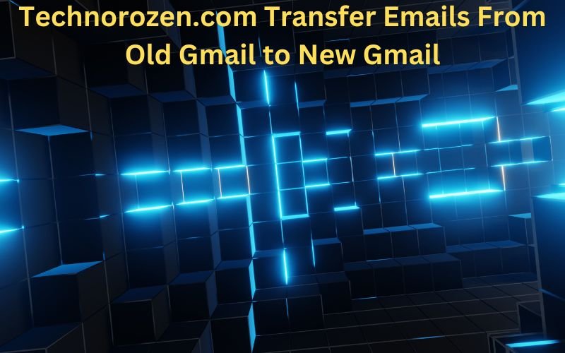 Technorozen.com Transfer Emails From Old Gmail to New Gmail